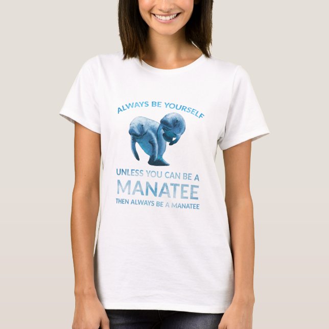 Always Be Yourself Unless You Can Be a Manatee T-Shirt (Front)