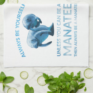 Always Be Yourself Unless You Can Be a Manatee Tea Towel