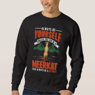 Always Be Yourself Unless You Can Be A Meerkat Sweatshirt