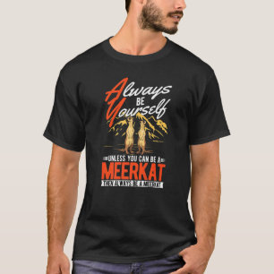 Always be yourself Unless you can be a Meerkat T-Shirt