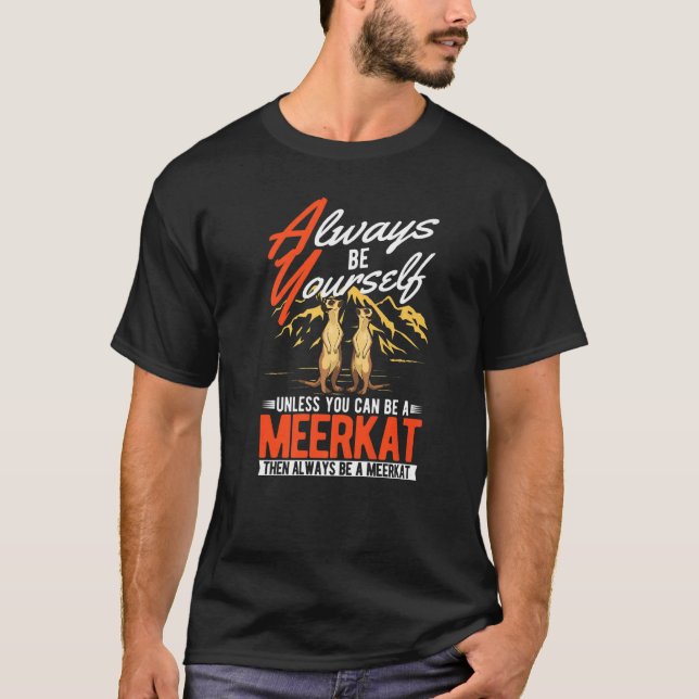 Always be yourself Unless you can be a Meerkat  T-Shirt (Front)