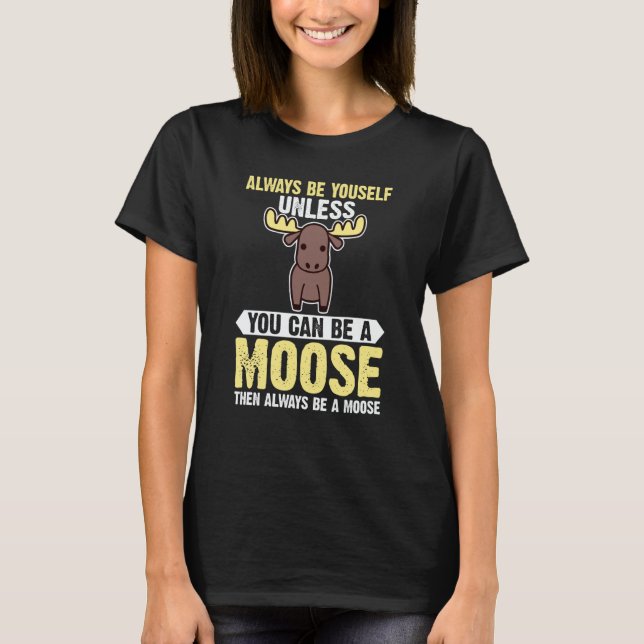 Always Be Yourself Unless You Can Be A Moose  1 T-Shirt (Front)