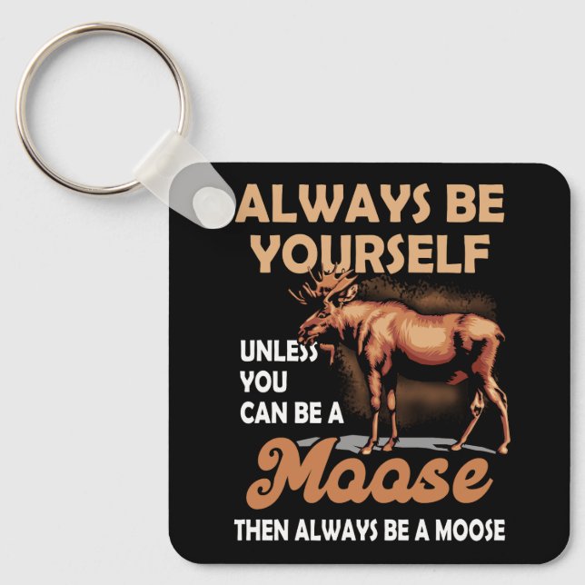 Always Be Yourself Unless You Can Be A Moose Alway Key Ring (Front)
