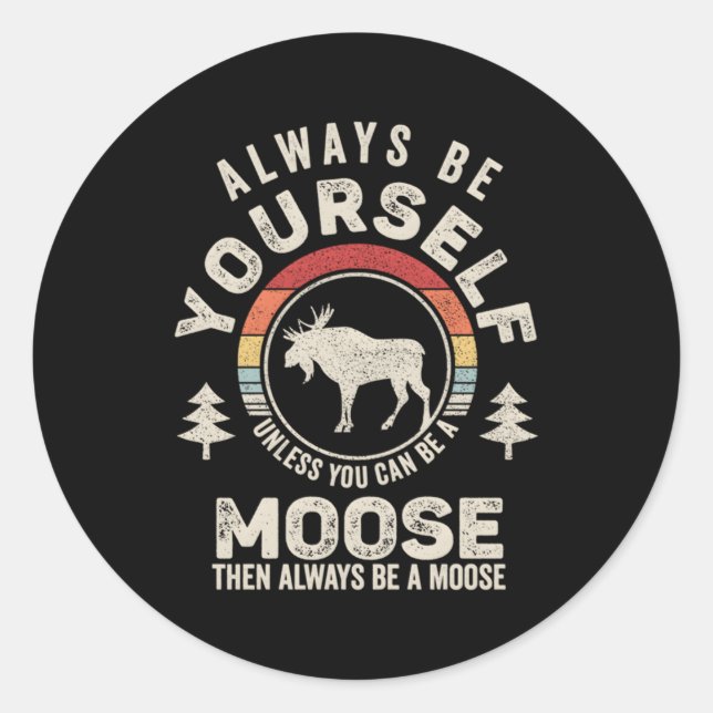 Always Be Yourself Unless You Can Be A Moose Classic Round Sticker (Front)