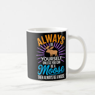 Always Be Yourself Unless You Can Be A Moose Funny Coffee Mug