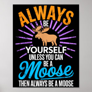 Always Be Yourself Unless You Can Be A Moose Funny Poster