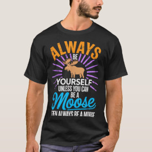 Always Be Yourself Unless You Can Be A Moose Funny T-Shirt