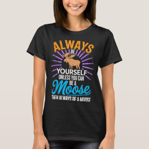 Always Be Yourself Unless You Can Be A Moose Funny T-Shirt