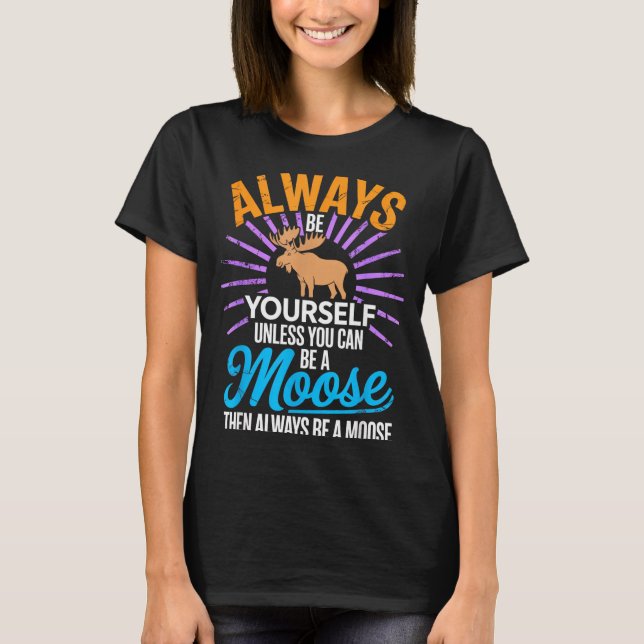 Always Be Yourself Unless You Can Be A Moose Funny T-Shirt (Front)