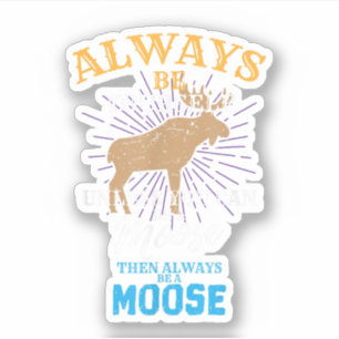 Always Be Yourself Unless You Can Be A Moose Gift