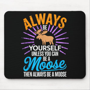 Always Be Yourself Unless You Can Be A Moose Gifts Mouse Mat