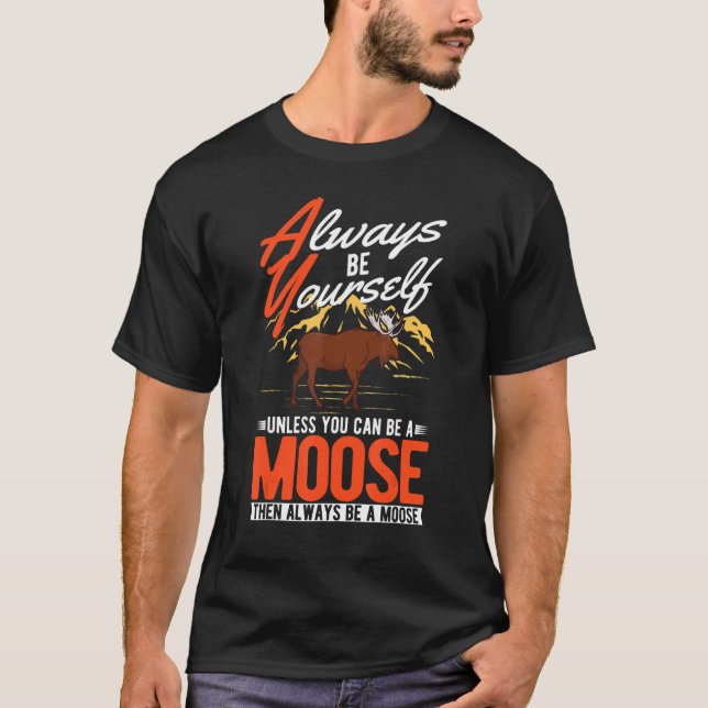 Always be yourself Unless you can be a Moose T-Shirt (Front)