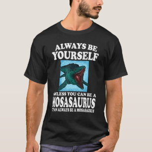 Always Be Yourself Unless You Can Be A Mosasaurus T-Shirt
