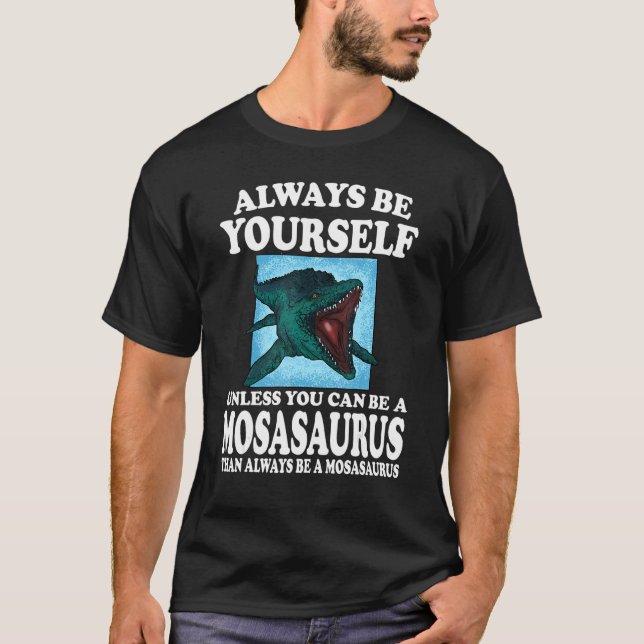 Always Be Yourself Unless You Can Be A Mosasaurus  T-Shirt (Front)