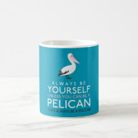 Always Be Yourself Unless You can Be A Pelican