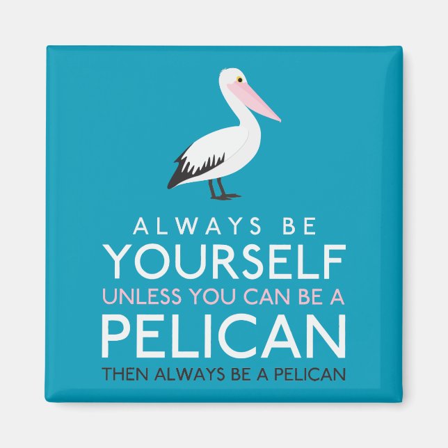Always Be Yourself Unless You can Be A Pelican Magnet (Front)