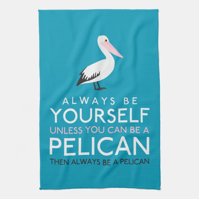 Always Be Yourself Unless You can Be A Pelican Tea Towel (Vertical)