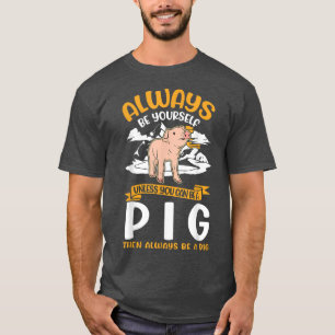 Always Be Yourself Unless You Can Be A Pig119  T-Shirt