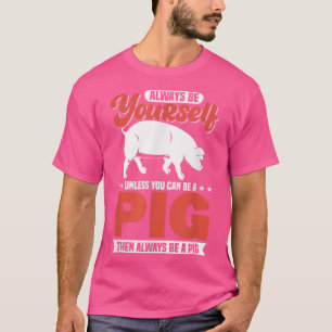 Always Be Yourself Unless You Can Be A Pig121 T-Shirt