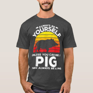 Always Be Yourself Unless You Can Be A Pig123 T-Shirt