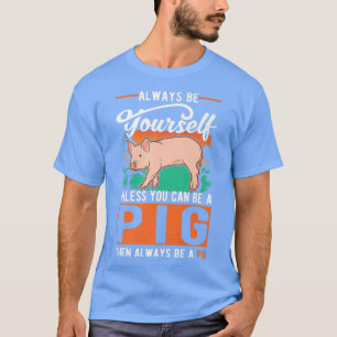 Always Be Yourself Unless You Can Be A Pig Premium T-Shirt