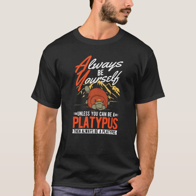 Always be yourself Unless you can be a Platypus  T-Shirt (Front)