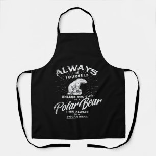 Always Be Yourself Unless You Can Be A Polar Bear Apron
