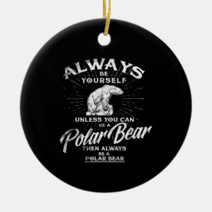 Always Be Yourself Unless You Can Be A Polar Bear Ceramic Tree Decoration