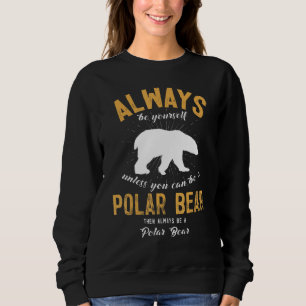 Always Be Yourself Unless You Can Be A Polar Bear Sweatshirt