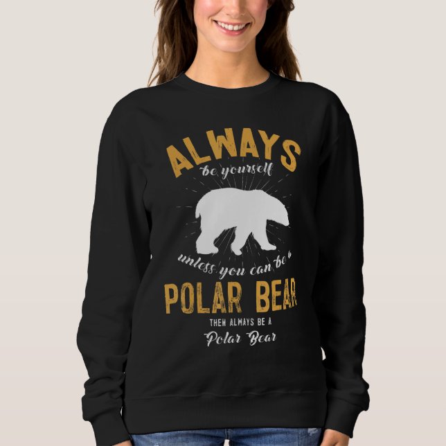 Always Be Yourself Unless You Can Be A Polar Bear Sweatshirt (Front)