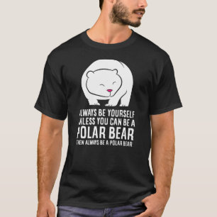 Always Be Yourself Unless You Can Be A Polar Bear T-Shirt