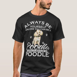 Always Be Yourself Unless You Can Be A Poodle Dog T-Shirt