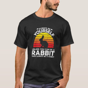 Always Be Yourself Unless You Can Be A Rabbit T-Shirt