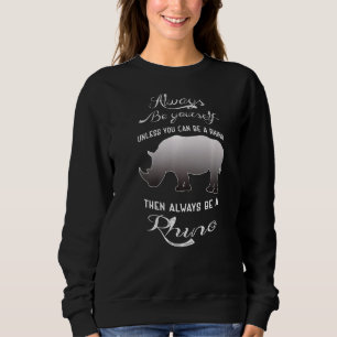 Always Be Yourself Unless You Can Be A Rhino   Sweatshirt