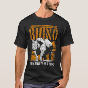 Always Be Yourself Unless You Can Be A Rhino T-Shirt