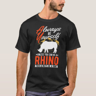 Always be yourself Unless you can be a Rhino T-Shirt