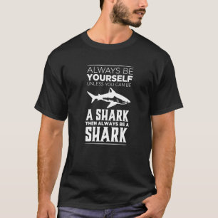 Always Be Yourself Unless You Can Be A Shark T-Shirt