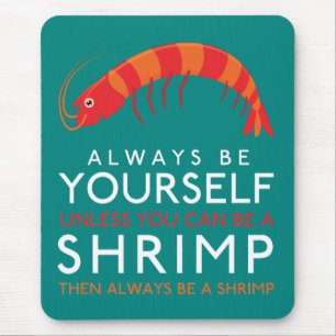 Always Be Yourself Unless You Can Be A Shrimp Mouse Mat