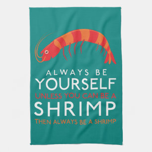 Always Be Yourself Unless You Can Be A Shrimp Tea Towel