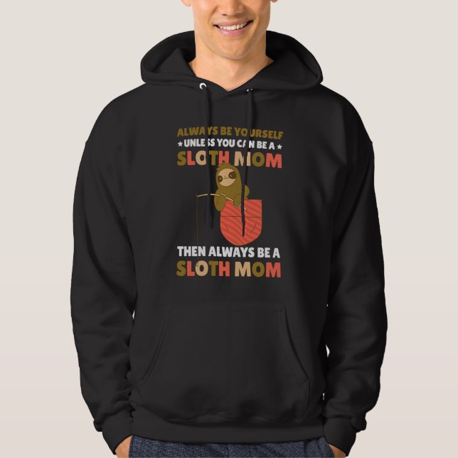 Always be yourself unless you can be a Sloth Mom t Hoodie (Front)