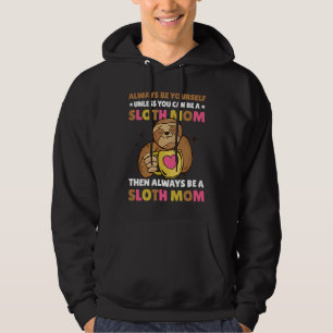Always be yourself unless you can be a Sloth Mom t Hoodie