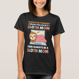 Always be yourself unless you can be a Sloth Mom t T-Shirt