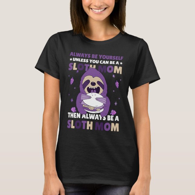 Always be yourself unless you can be a Sloth Mom t T-Shirt (Front)