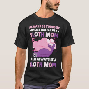 Always be yourself unless you can be a Sloth Mom t T-Shirt