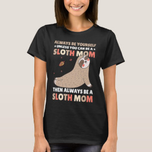 Always be yourself unless you can be a Sloth Mom t T-Shirt