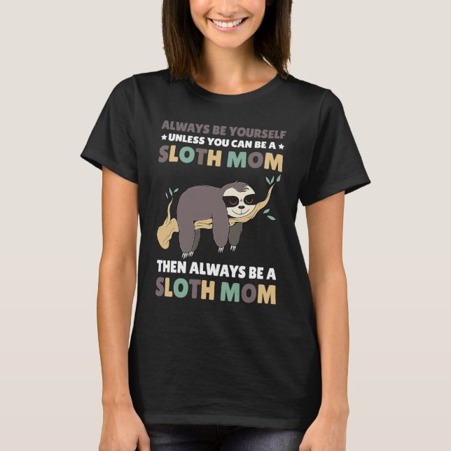Always be yourself unless you can be a Sloth Mom t T-Shirt (Front)