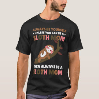 Always be yourself unless you can be a Sloth Mom t T-Shirt