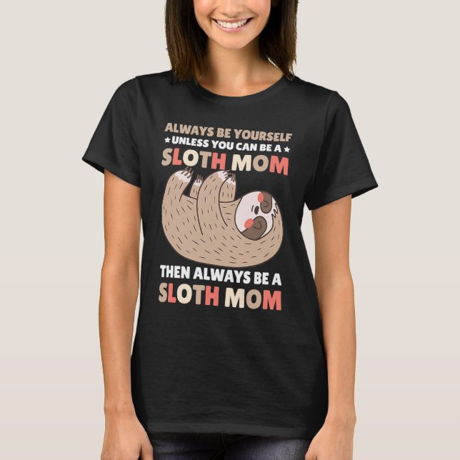 Always be yourself unless you can be a Sloth Mom t T-Shirt (Front)