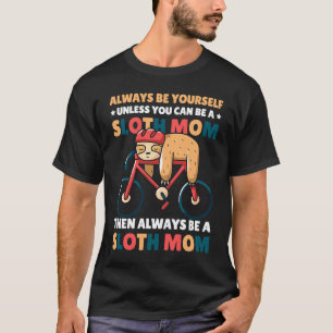 Always be yourself unless you can be a Sloth Mum t T-Shirt