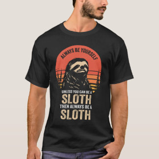 Always Be Yourself Unless You Can Be A Sloth T-Shirt